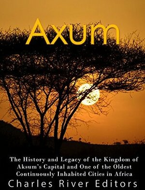 Axum: The History and Legacy of the Kingdom of Aksum's Capital and One of the Oldest Continuously Inhabited Cities in Africa by Charles River Editors