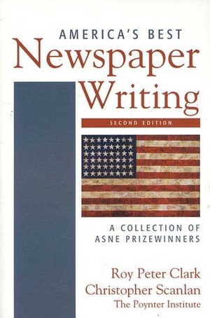 America's Best Newspaper Writing: A Collection of ASNE Prizewinners by Roy Peter Clark, Christopher Scanlan
