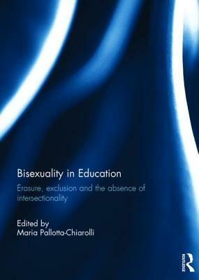 Bisexuality in Education: Erasure, Exclusion and the Absence of Intersectionality by Maria Pallotta-Chiarolli