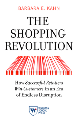 The Shopping Revolution: How Successful Retailers Win Customers in an Era of Endless Disruption by Barbara E. Kahn