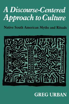 A Discourse-Centered Approach to Culture: Native South American Myths and Rituals by Greg Urban