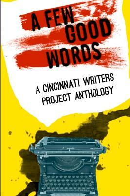 Cincinnati Writers Project Anthology 4: A Few Good Words: 113 great stories and poems in a sexy, fast-paced anthology of genres like science fiction, by Woody O. Carsky-Wilson