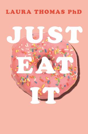 Just Eat It: How intuitive eating can help you get your shit together around food by Laura Thomas