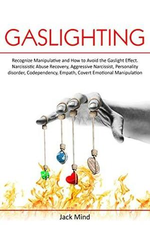 Gaslighting: Recognize Manipulative and How to Avoid the Gaslight Effect. Narcissistic Abuse Recovery, Aggressive Narcissist, Personality disorder, Codependency, Empath, Covert Emotional Manipulation by Jack Mind