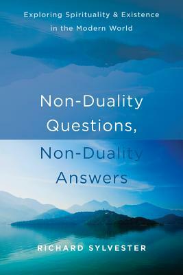 Non-Duality Questions, Non-Duality Answers: Exploring Spirituality and Existence in the Modern World by Richard Sylvester