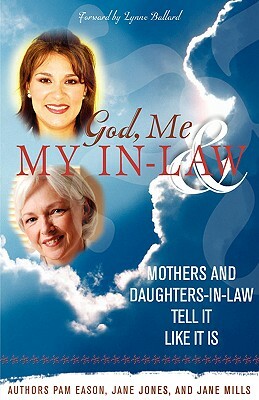 God, Me & My In-Law: Mothers and Daughters-In-Law Tell It Like It Is by Jane Mills, Jane Jones, Pam Eason
