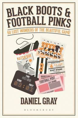 Black Boots and Football Pinks: 50 Lost Wonders of the Beautiful Game by Daniel Gray