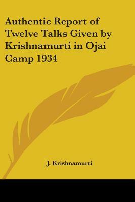 Authentic Report of Twelve Talks Given by Krishnamurti in Ojai Camp 1934 by J. Krishnamurti