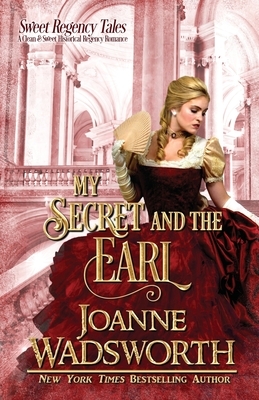 My Secret and the Earl: A Clean & Sweet Historical Regency Romance by Joanne Wadsworth