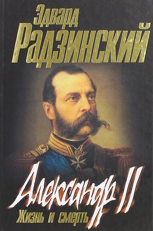 Александр II. Жизнь и смерть: документальный роман by Эдвард Радзинский, Edvard Radzinsky, Antonina W. Bouis