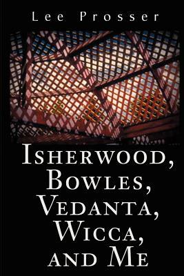 Isherwood, Bowles, Vedanta, Wicca, and Me by Lee Prosser
