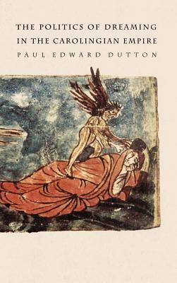 The Politics of Dreaming in the Carolingian Empire by Paul Edward Dutton