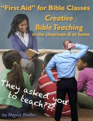 First Aid for Bible Classes, Creative Teaching in the Classroom and at Home: A "how to" manual and an idea book. by Nancy Radke