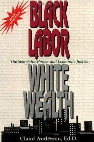 Black Labor, White Wealth : The Search for Power and Economic Justice by Claud Anderson