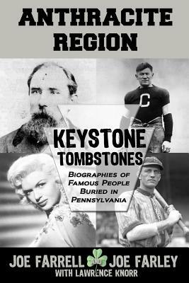 Keystone Tombstones Anthracite Region: Biographies of Famous People Buried in Pennsylvania by Joe Farley, Lawrence Knorr, Joe Farrell