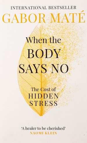 When the Body Says No: The Cost of Hidden Stress by Gabor Maté