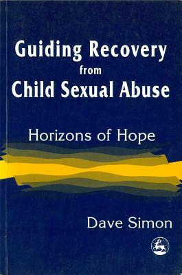 Guiding Recovery for Child Sex Abuse: Horizons of Hope by Dave Simon