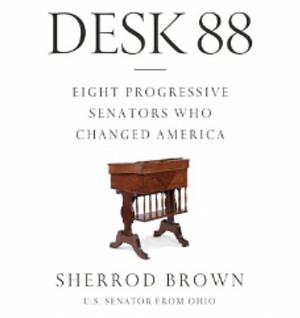 Desk 88: Eight Progressive Senators Who Changed America by Sherrod Brown
