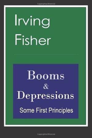 Booms & Depressions: Some First Principles by Irving Fisher