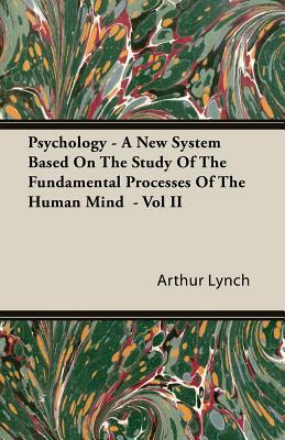 Psychology - A New System Based on the Study of the Fundamental Processes of the Human Mind - Vol II by Arthur Lynch