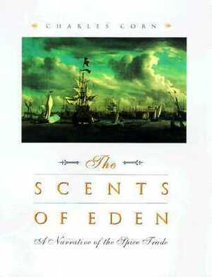 The Scents of Eden: A History of the Spice Trade by Charles Corn