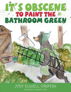 It's Obscene to Paint the Bathroom Green by Jody Elwell Griffin