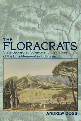 Floracrats: State-Sponsored Science and the Failure of the Enlightenment in Indonesia by Andrew Goss