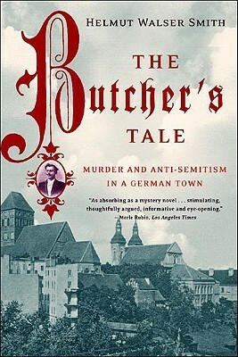 The Butcher's Tale: Murder and Anti-Semitism in a German Town by Helmut Walser Smith