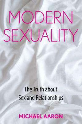 Modern Sexuality: The Truth about Sex and Relationships by Michael Aaron