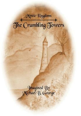 Mystic Kingdoms: The Crumbling Towers: Volume I of The Struggle of the Magi by Michael B. George