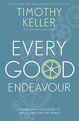 Every Good Endeavour: Connecting Your Work to God's Plan for the World by Timothy Keller