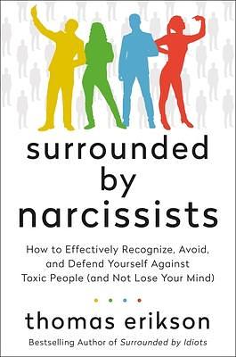 Surrounded by Narcissists: How to Effectively Recognize, Avoid, and Defend Yourself Against Toxic People (and Not Lose Your Mind) The Surrounded by Idiots Series by Thomas Erikson