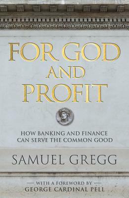 For God and Profit: How Banking and Finance Can Serve the Common Good by Samuel Gregg