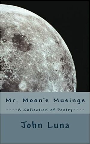 Mr. Moon's Musings - A Collection of Poetry by John Luna