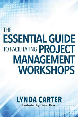 The Essential Guide to Facilitating Project Management Workshops by Lynda Carter