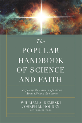 The Popular Handbook of Science and Faith: Exploring the Ultimate Questions about Life and the Cosmos by Joseph M. Holden, William A. Dembski