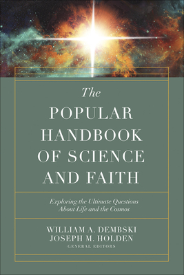 The Popular Handbook of Science and Faith: Exploring the Ultimate Questions about Life and the Cosmos by William A. Dembski, Joseph M. Holden