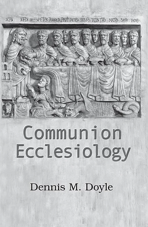 Communion Ecclesiology: Vision and Versions by Dennis M. Doyle