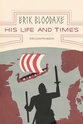 Erik Bloodaxe: His Life and Times: A Royal Viking in His Historical and Geographical Settings by William Pearson