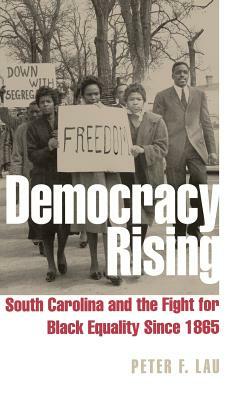 Democracy Rising: South Carolina and the Fight for Black Equality Since 1865 by Peter F. Lau