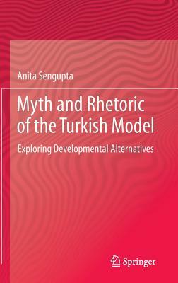 Myth and Rhetoric of the Turkish Model: Exploring Developmental Alternatives by Anita Sengupta