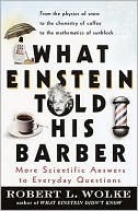 What Einstein Told His Barber: More Scientific Answers to Everyday Questions by Robert L. Wolke