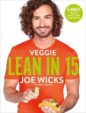 Veggie Lean in 15: 15-Minute Veggie Meals with Workouts by Joe Wicks