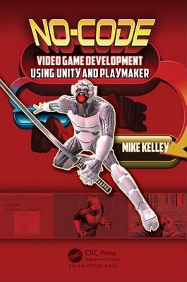 No-Code Video Game Development Using Unity and Playmaker by Michael Kelley