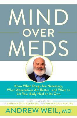 Mind Over Meds: Know When Drugs Are Necessary, When Alternatives Are Better—and When to Let Your Body Heal on Its Own by Andrew Weil