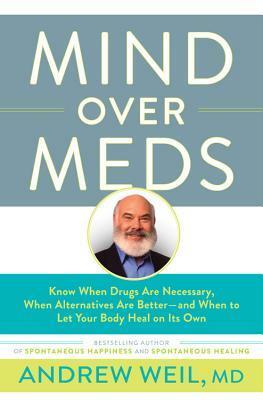 Mind Over Meds: Know When Drugs Are Necessary, When Alternatives Are Better—and When to Let Your Body Heal on Its Own by Andrew Weil