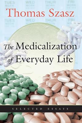 The Medicalization of Everyday Life: Selected Essays by Thomas Szasz