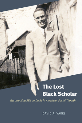 The Lost Black Scholar: Resurrecting Allison Davis in American Social Thought by David A. Varel