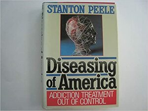 Diseasing of America: Addiction Treatment Out of Control by Stanton Peele