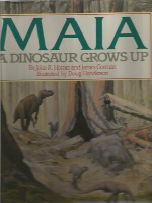 Maia: A Dinosaur Grows Up by James Gorman, Jack Horner